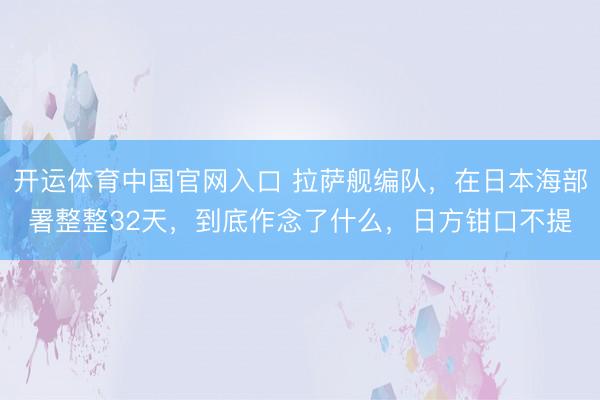 开运体育中国官网入口 拉萨舰编队，在日本海部署整整32天，到底作念了什么，日方钳口不提
