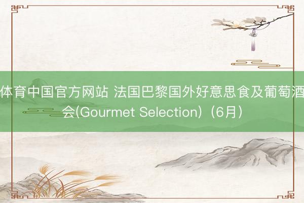 开运体育中国官方网站 法国巴黎国外好意思食及葡萄酒博览会(Gourmet Selection)（6月）