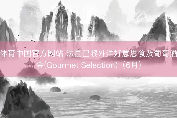 开运体育中国官方网站 法国巴黎外洋好意思食及葡萄酒博览会(Gourmet Selection)（6月）
