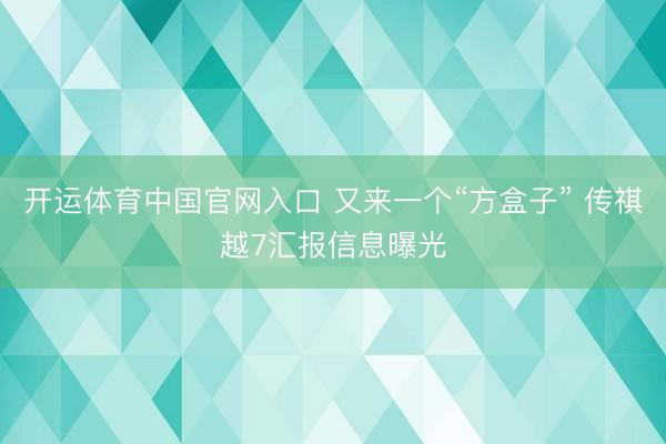开运体育中国官网入口 又来一个“方盒子” 传祺越7汇报信息曝光