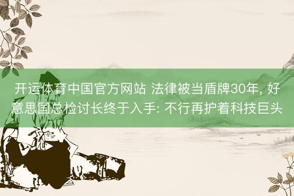开运体育中国官方网站 法律被当盾牌30年, 好意思国总检讨长终于入手: 不行再护着科技巨头