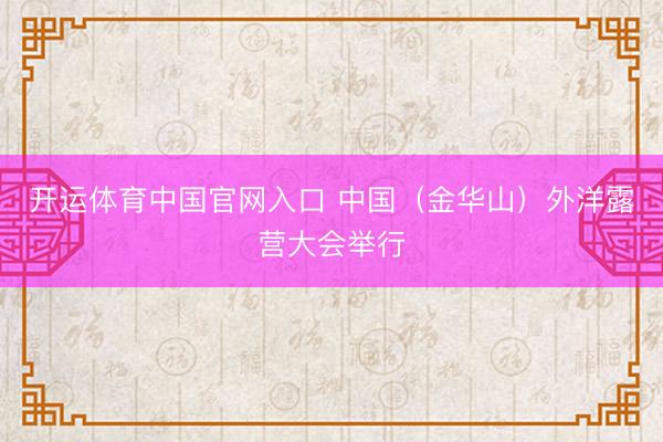 开运体育中国官网入口 中国（金华山）外洋露营大会举行