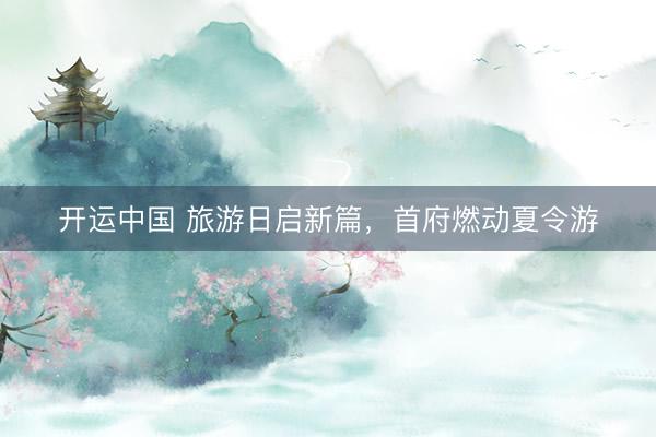 开运中国 旅游日启新篇，首府燃动夏令游