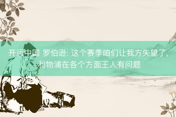 开运中国 罗伯逊: 这个赛季咱们让我方失望了， 利物浦在各个方面王人有问题