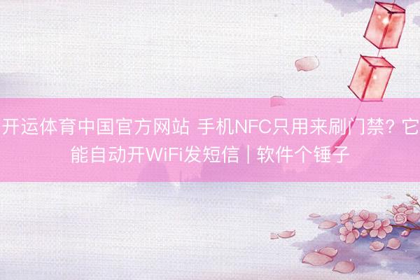 开运体育中国官方网站 手机NFC只用来刷门禁? 它能自动开WiFi发短信 | 软件个锤子