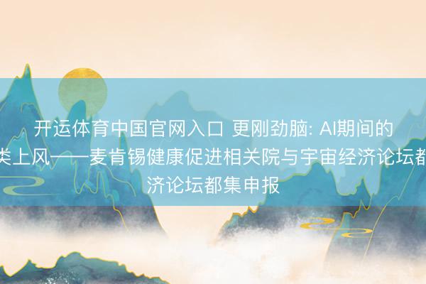 开运体育中国官网入口 更刚劲脑: AI期间的东谈主类上风——麦肯锡健康促进相关院与宇宙经济论坛都集申报
