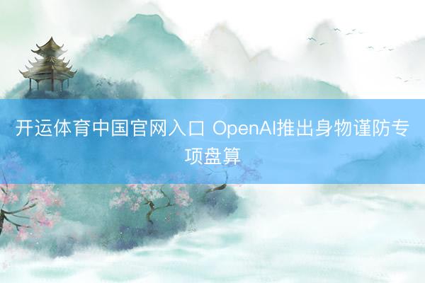 开运体育中国官网入口 OpenAI推出身物谨防专项盘算
