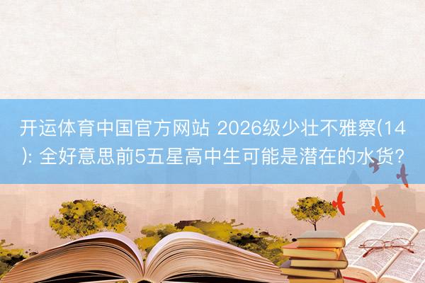 开运体育中国官方网站 2026级少壮不雅察(14): 全好意思前5五星高中生可能是潜在的水货?