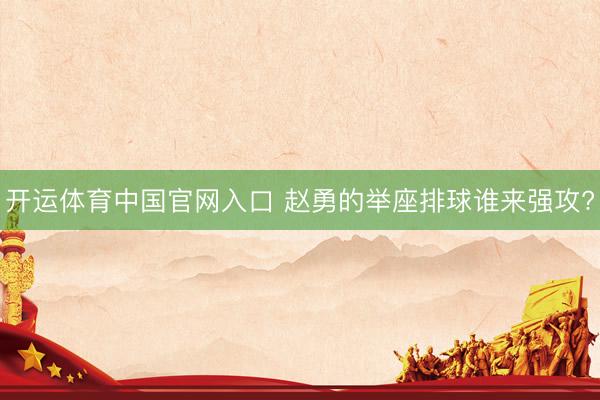 开运体育中国官网入口 赵勇的举座排球谁来强攻?