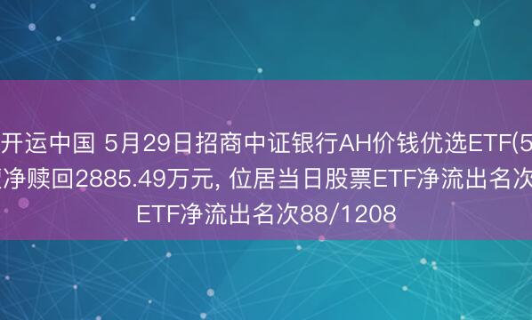 开运中国 5月29日招商中证银行AH价钱优选ETF(517900)遭净赎回2885.49万元， 位居当日股票ETF净流出名次88/1208