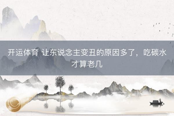开运体育 让东说念主变丑的原因多了，吃碳水才算老几