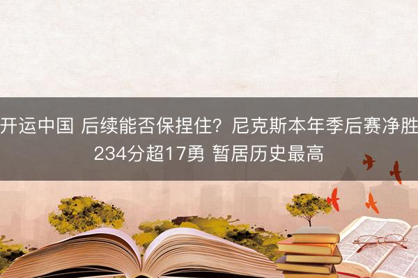 开运中国 后续能否保捏住？尼克斯本年季后赛净胜234分超17勇 暂居历史最高