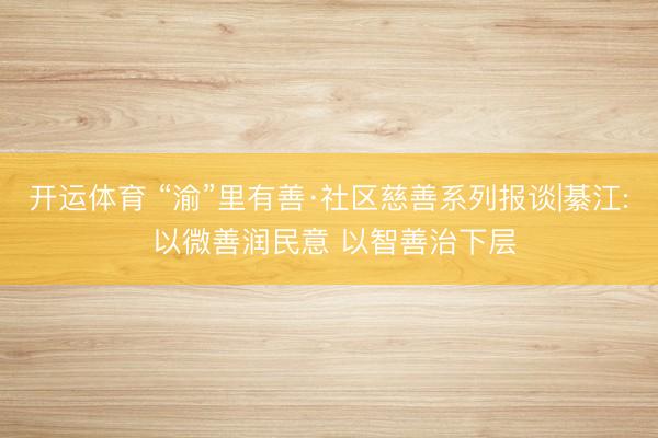 开运体育 “渝”里有善·社区慈善系列报谈|綦江: