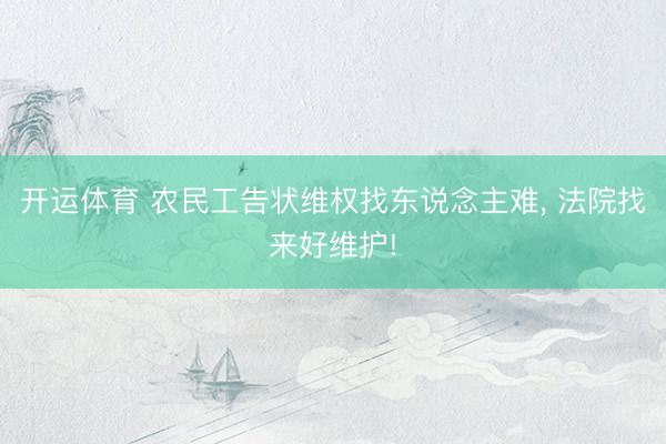 开运体育 农民工告状维权找东说念主难, 法院找来好维护!