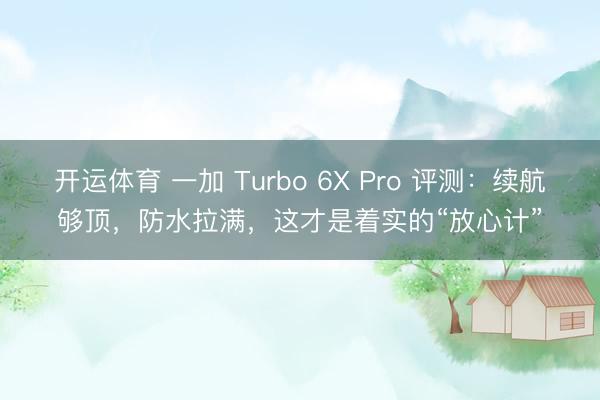 开运体育 一加 Turbo 6X Pro 评测：续航够顶，防水拉满，这才是着实的“放心计”