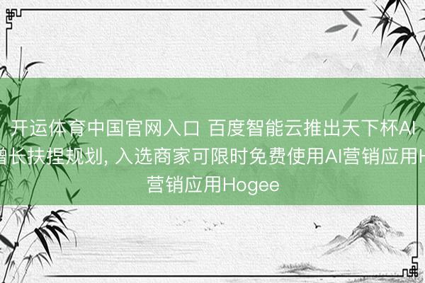 开运体育中国官网入口 百度智能云推出天下杯AI营销增长扶捏规划, 入选商家可限时免费使用AI营销应用Hogee