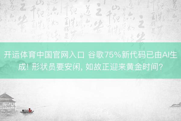 开运体育中国官网入口 谷歌75%新代码已由AI生成! 形状员要安闲， 如故正迎来黄金时间?