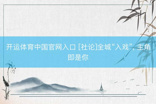 开运体育中国官网入口 [社论]全城“入戏”, 主角即是你