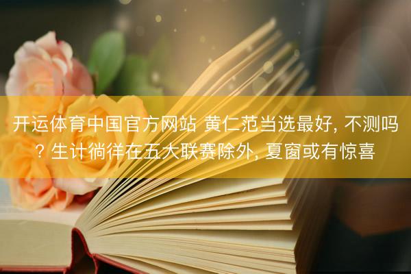 开运体育中国官方网站 黄仁范当选最好， 不测吗? 生计徜徉在五大联赛除外， 夏窗或有惊喜