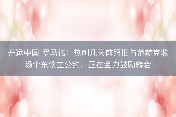 开运中国 罗马诺：热刺几天前照旧与范赫克收场个东谈主公约，正在全力鼓励转会