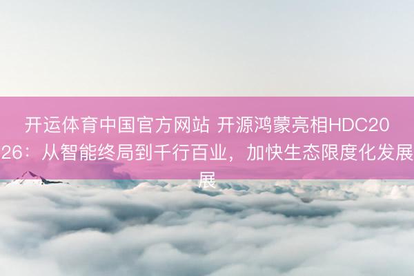 开运体育中国官方网站 开源鸿蒙亮相HDC2026：从智能终局到千行百业，加快生态限度化发展