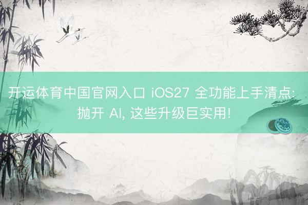 开运体育中国官网入口 iOS27 全功能上手清点: 抛开 AI， 这些升级巨实用!