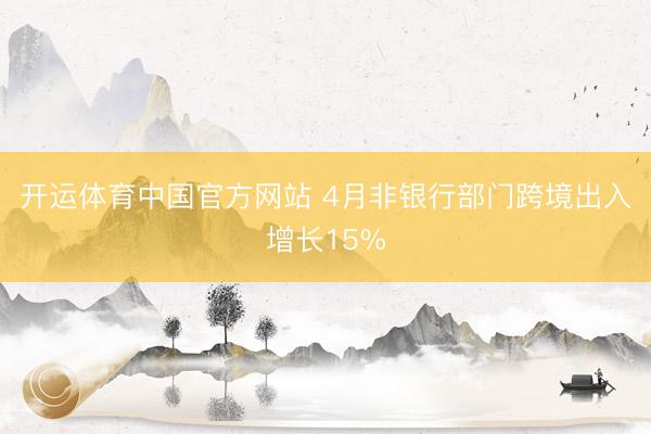 开运体育中国官方网站 4月非银行部门跨境出入增长15%