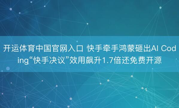 开运体育中国官网入口 快手牵手鸿蒙砸出AI Coding“快手决议”效用飙升1.7倍还免费开源