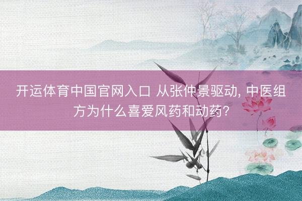 开运体育中国官网入口 从张仲景驱动， 中医组方为什么喜爱风药和动药?