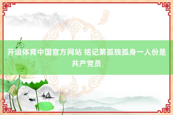 开运体育中国官方网站 铭记第孤独孤身一人份是共产党员