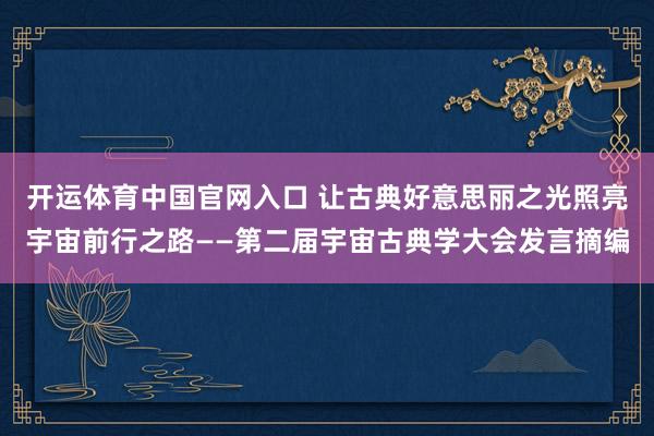 开运体育中国官网入口 让古典好意思丽之光照亮宇宙前行之路——第二届宇宙古典学大会发言摘编