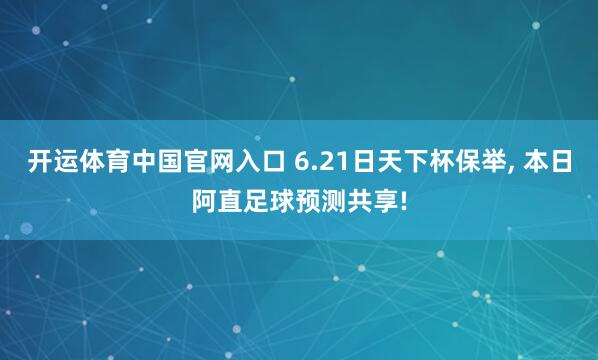 开运体育中国官网入口 6.21日天下杯保举, 本日阿直足球预测共享!