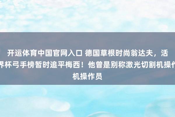 开运体育中国官网入口 德国草根时尚翁达夫,活着界杯弓手榜暂时追平梅西!他曾是别称激光切割机操作员