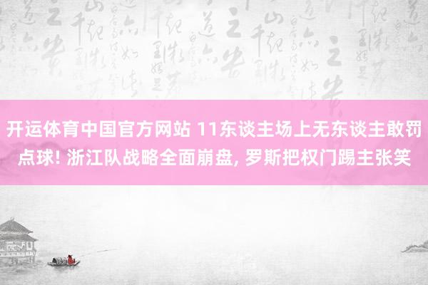 开运体育中国官方网站 11东谈主场上无东谈主敢罚点球! 浙江队战略全面崩盘, 罗斯把权门踢主张笑